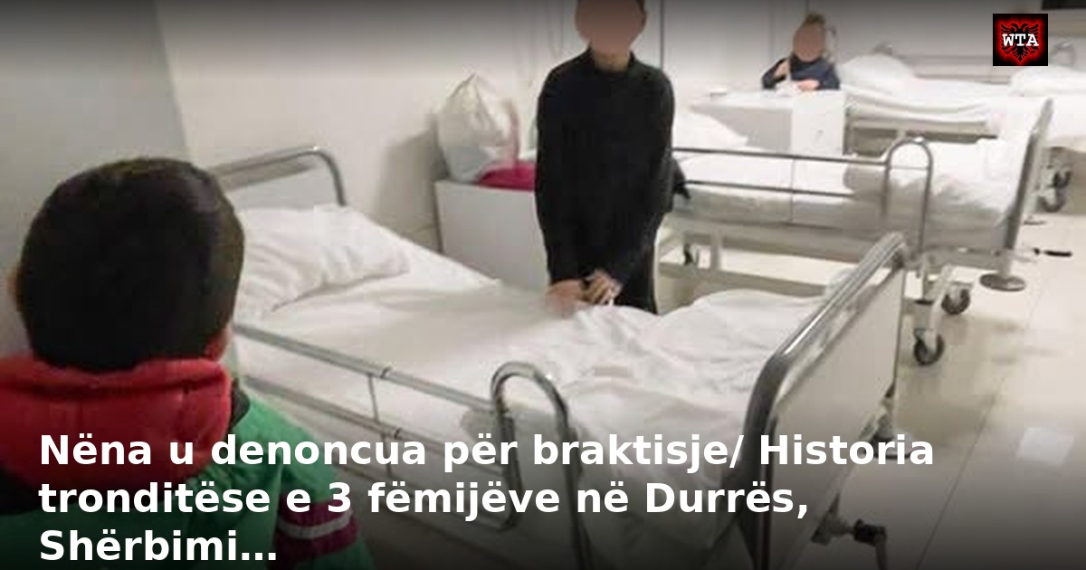 Nëna u denoncua për braktisje/ Historia tronditëse e 3 fëmijëve në Durrës, Shërbimi…