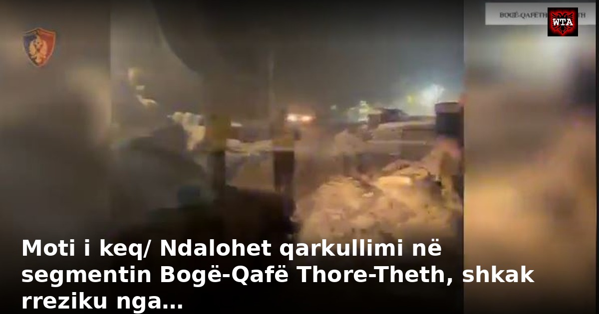 Moti i keq/ Ndalohet qarkullimi në segmentin Bogë-Qafë Thore-Theth, shkak rreziku nga…