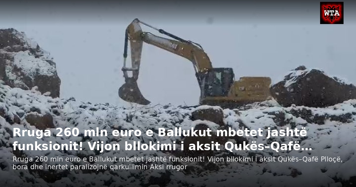 Rruga 260 mln euro e Ballukut mbetet jashtë funksionit! Vijon bllokimi i aksit Qukës–Qafë…