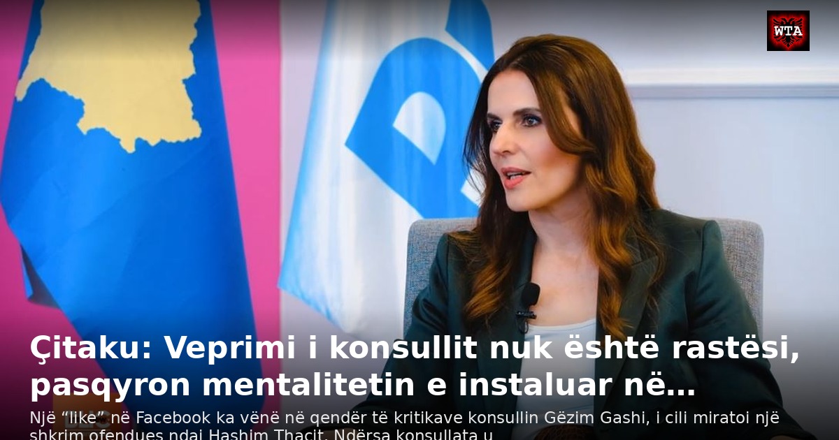 Çitaku: Veprimi i konsullit nuk është rastësi, pasqyron mentalitetin e instaluar në…