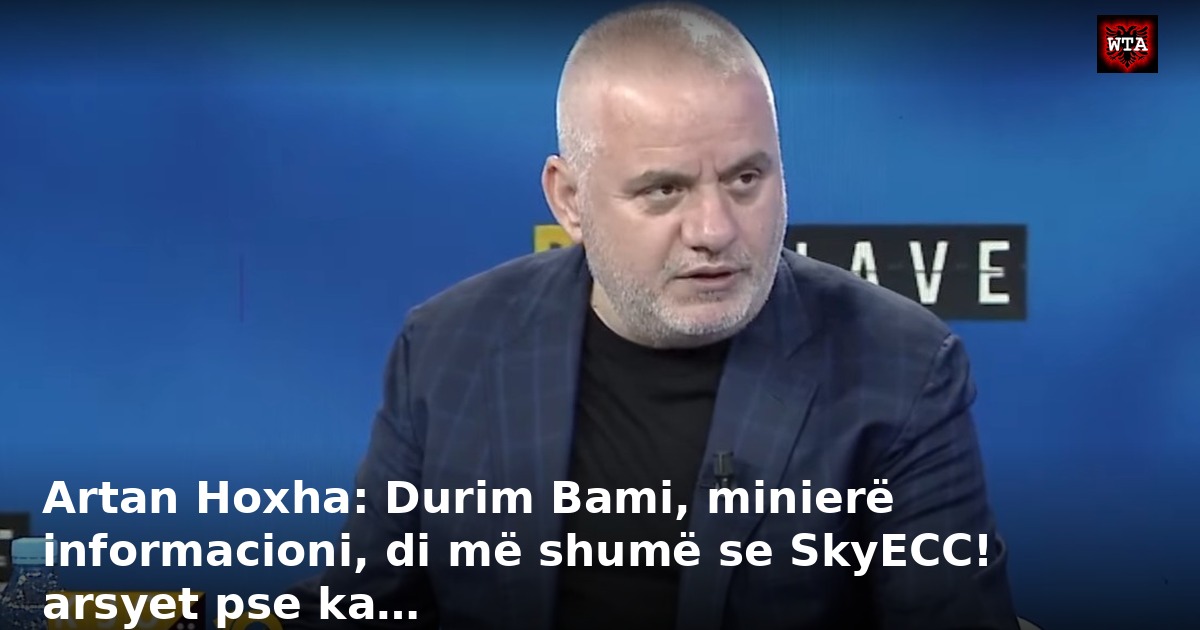 Artan Hoxha: Durim Bami, minierë informacioni, di më shumë se SkyECC! arsyet pse ka…