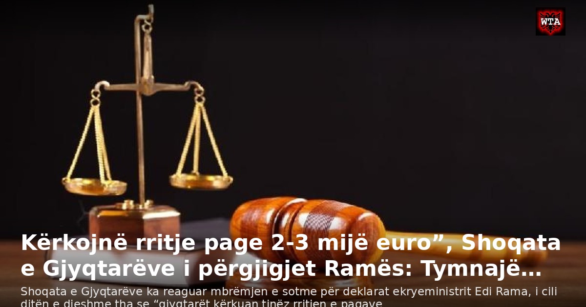 Kërkojnë rritje page 2-3 mijë euro”, Shoqata e Gjyqtarëve i përgjigjet Ramës: Tymnajë…