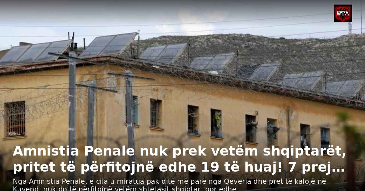 Amnistia Penale nuk prek vetëm shqiptarët, pritet të përfitojnë edhe 19 të huaj! 7 prej…