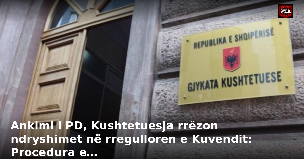Ankimi i PD, Kushtetuesja rrëzon ndryshimet në rregulloren e Kuvendit: Procedura e…