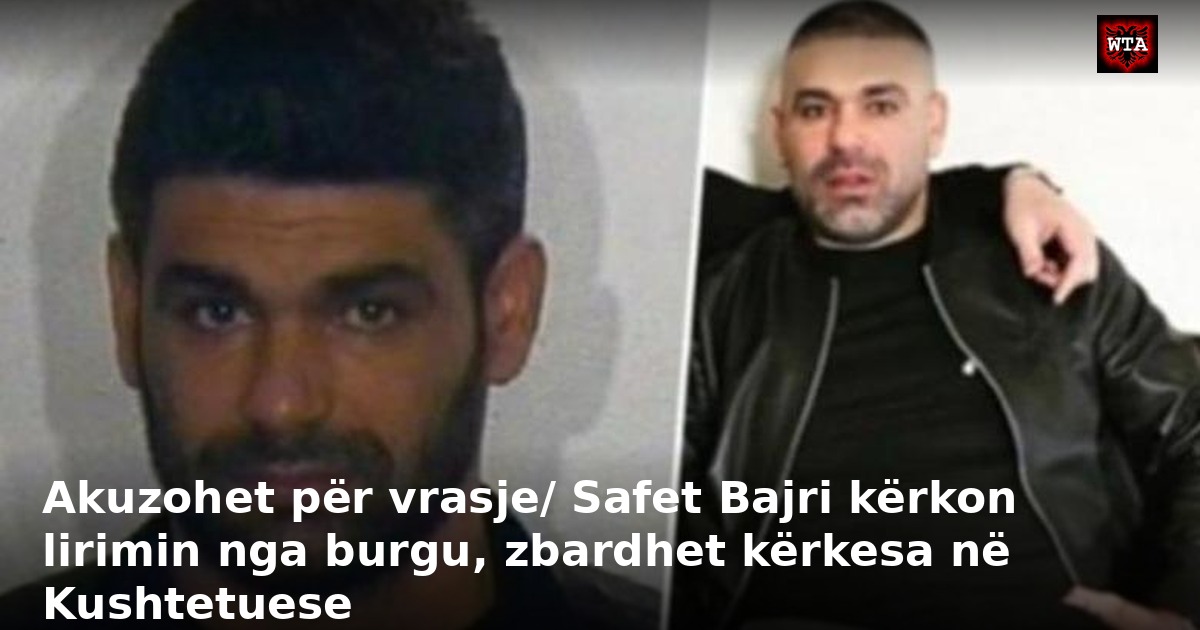 Akuzohet për vrasje/ Safet Bajri kërkon lirimin nga burgu, zbardhet kërkesa në Kushtetuese