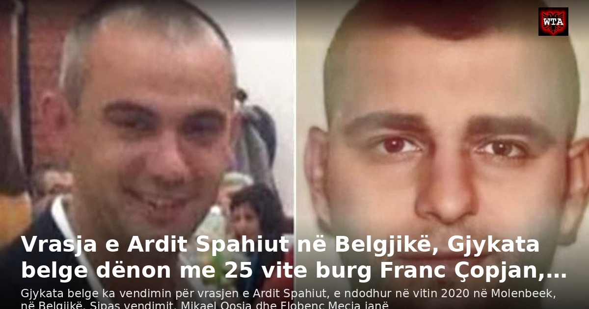 Vrasja e Ardit Spahiut në Belgjikë, Gjykata belge dënon me 25 vite burg Franc Çopjan,…