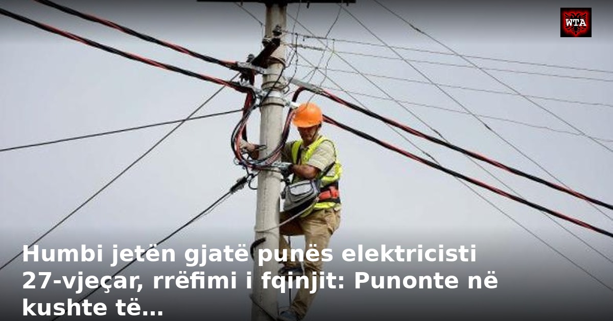 Humbi jetën gjatë punës elektricisti 27-vjeçar, rrëfimi i fqinjit: Punonte në kushte të…