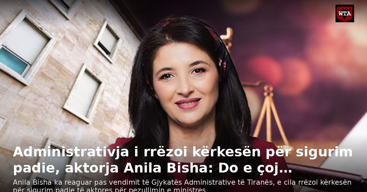 Administrativja i rrëzoi kërkesën për sigurim padie, aktorja Anila Bisha: Do e çoj…