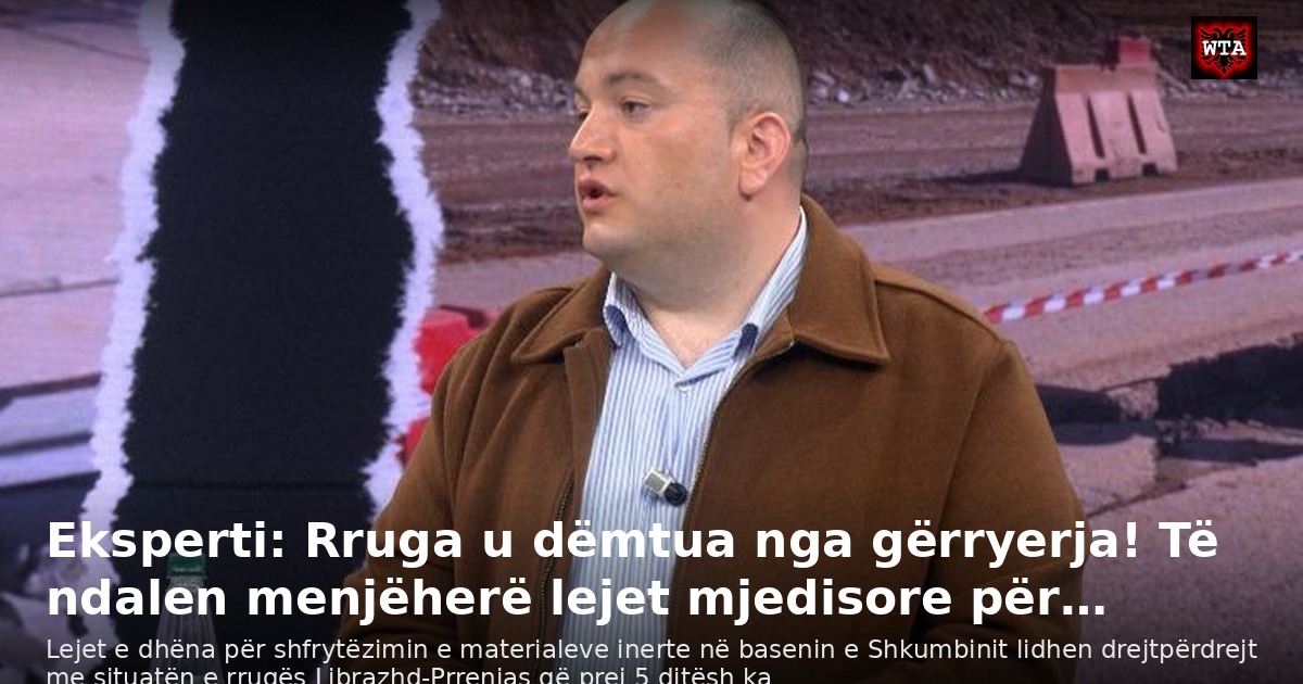 Eksperti: Rruga u dëmtua nga gërryerja! Të ndalen menjëherë lejet mjedisore për…