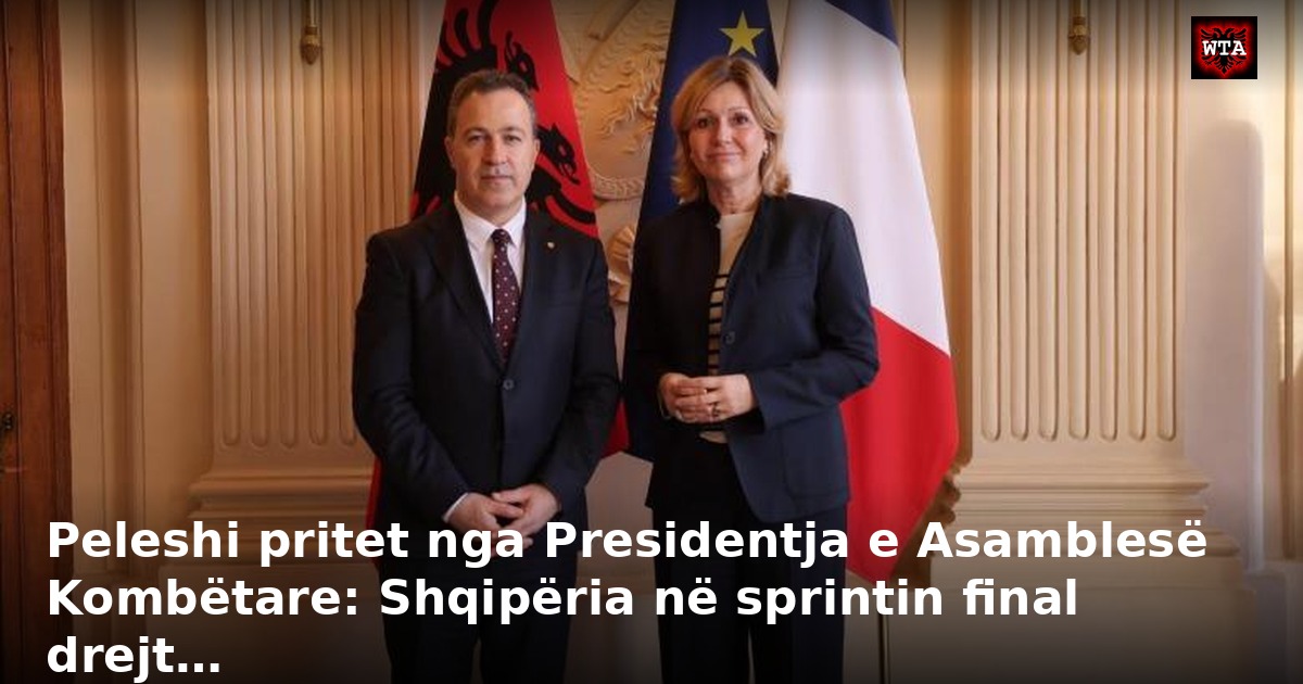 Peleshi pritet nga Presidentja e Asamblesë Kombëtare: Shqipëria në sprintin final drejt…
