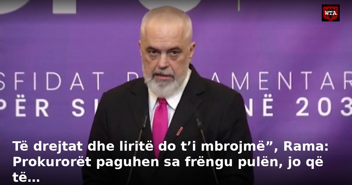 Të drejtat dhe liritë do t’i mbrojmë”, Rama: Prokurorët paguhen sa frëngu pulën, jo që të…