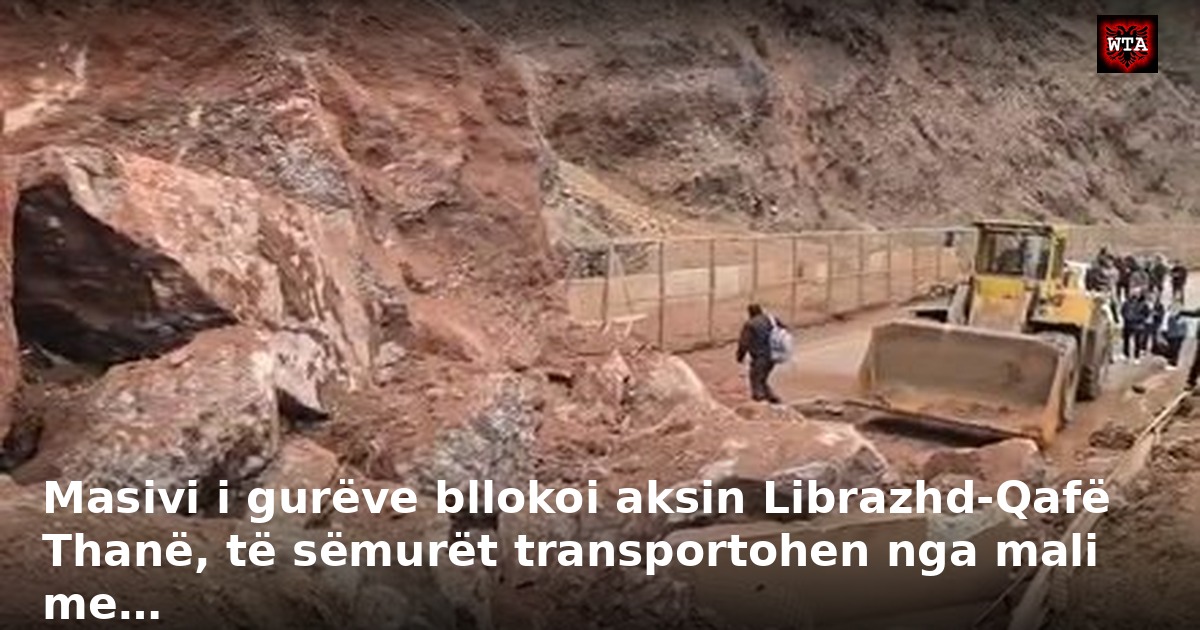Masivi i gurëve bllokoi aksin Librazhd-Qafë Thanë, të sëmurët transportohen nga mali me…