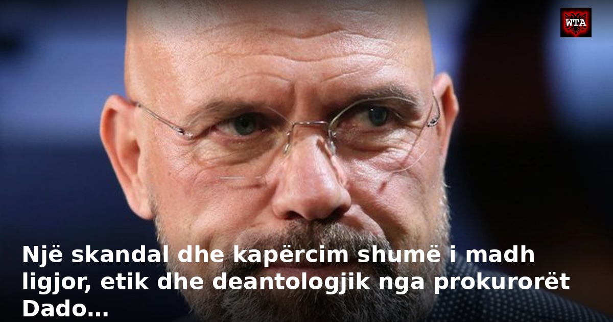 Një skandal dhe kapërcim shumë i madh ligjor, etik dhe deantologjik nga prokurorët Dado…