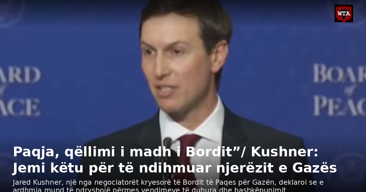 Paqja, qëllimi i madh i Bordit”/ Kushner: Jemi këtu për të ndihmuar njerëzit e Gazës