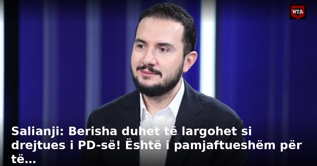 Salianji: Berisha duhet të largohet si drejtues i PD-së! Është i pamjaftueshëm për të…