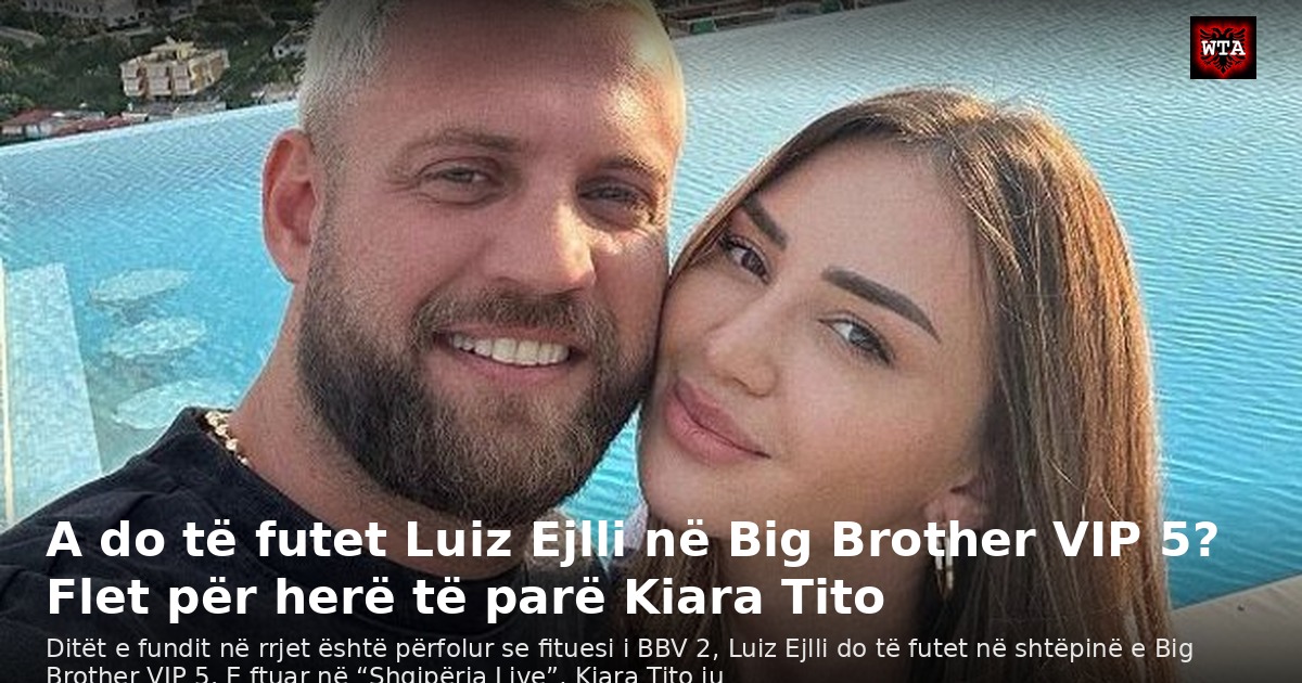 A do të futet Luiz Ejlli në Big Brother VIP 5? Flet për herë të parë Kiara Tito
