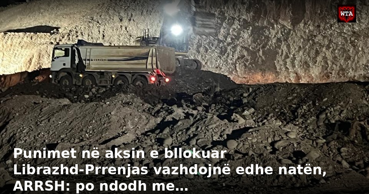 Punimet në aksin e bllokuar Librazhd-Prrenjas vazhdojnë edhe natën, ARRSH: po ndodh me…