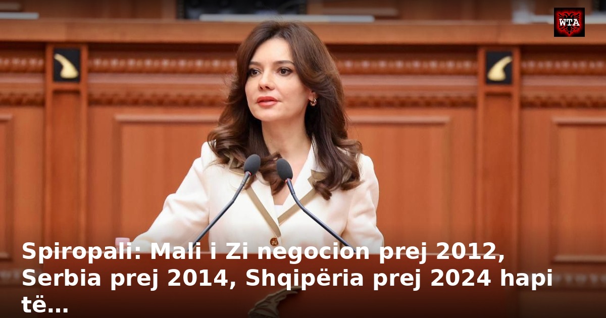Spiropali: Mali i Zi negocion prej 2012, Serbia prej 2014, Shqipëria prej 2024 hapi të…