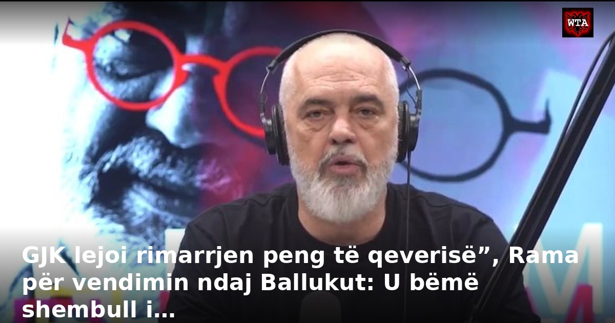 GJK lejoi rimarrjen peng të qeverisë”, Rama për vendimin ndaj Ballukut: U bëmë shembull i…