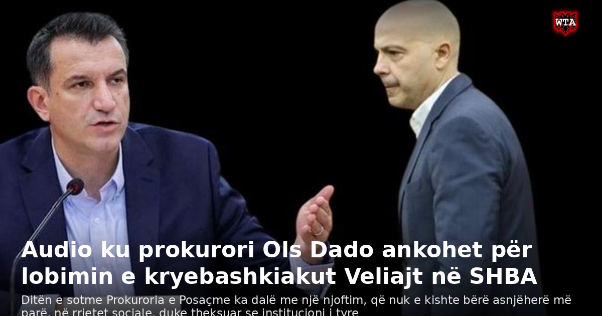 Audio ku prokurori Ols Dado ankohet për lobimin e kryebashkiakut Veliajt në SHBA
