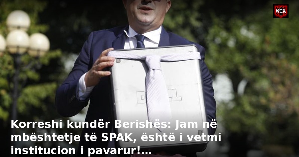 Korreshi kundër Berishës: Jam në mbështetje të SPAK, është i vetmi institucion i pavarur!…