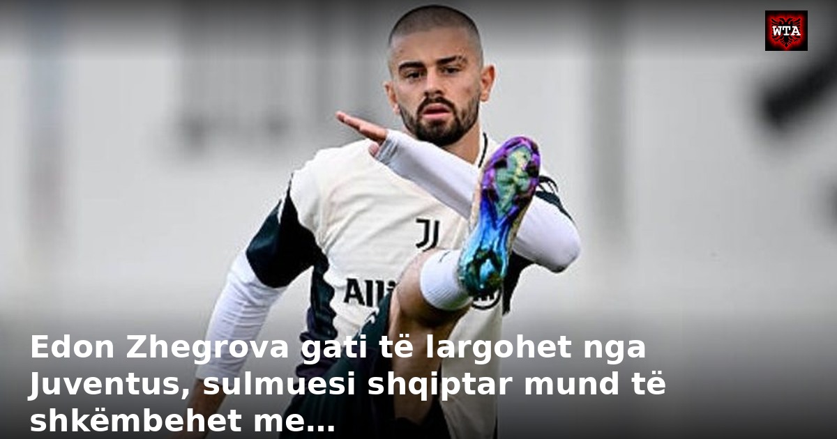 Edon Zhegrova gati të largohet nga Juventus, sulmuesi shqiptar mund të shkëmbehet me…