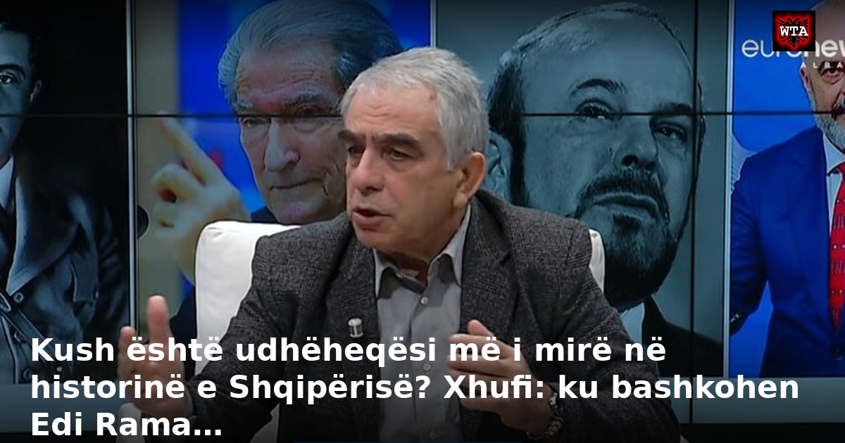 Kush është udhëheqësi më i mirë në historinë e Shqipërisë? Xhufi: ku bashkohen Edi Rama…