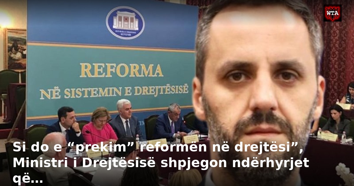 Si do e “prekim” reformën në drejtësi”, Ministri i Drejtësisë shpjegon ndërhyrjet që…