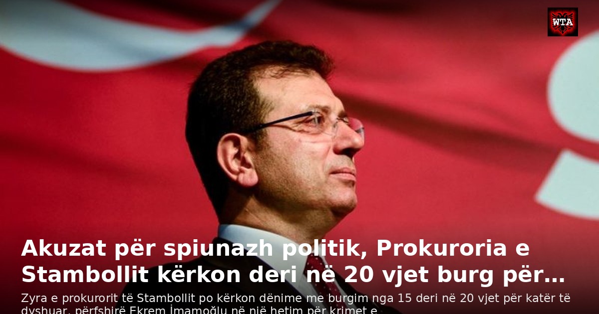 Akuzat për spiunazh politik, Prokuroria e Stambollit kërkon deri në 20 vjet burg për…