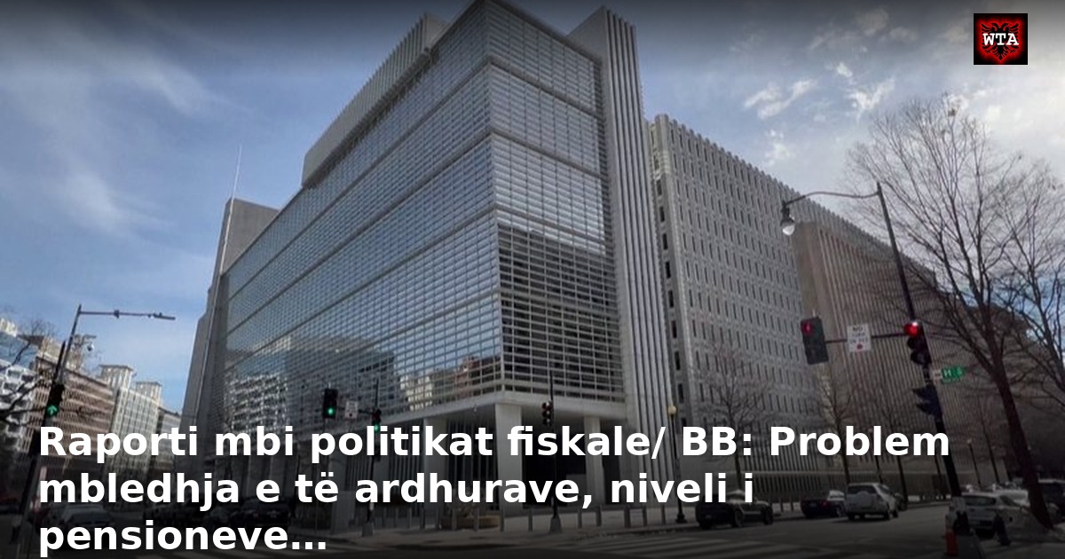 Raporti mbi politikat fiskale/ BB: Problem mbledhja e të ardhurave, niveli i pensioneve…