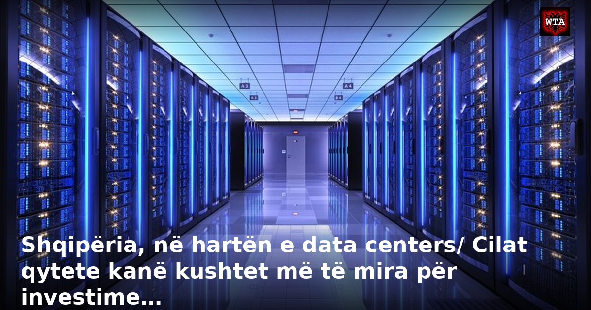 Shqipëria, në hartën e data centers/ Cilat qytete kanë kushtet më të mira për investime…