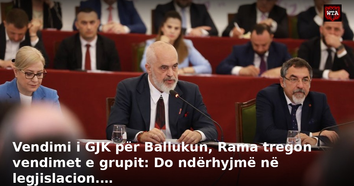 Vendimi i GJK për Ballukun, Rama tregon vendimet e grupit: Do ndërhyjmë në legjislacion.…