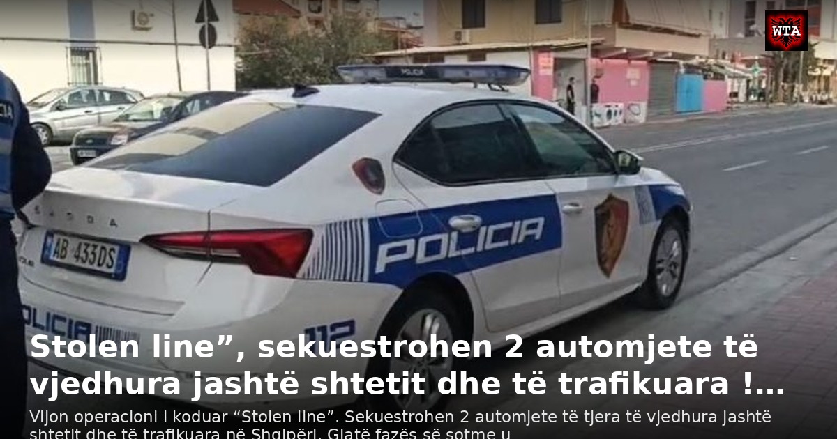 Stolen line”, sekuestrohen 2 automjete të vjedhura jashtë shtetit dhe të trafikuara !…