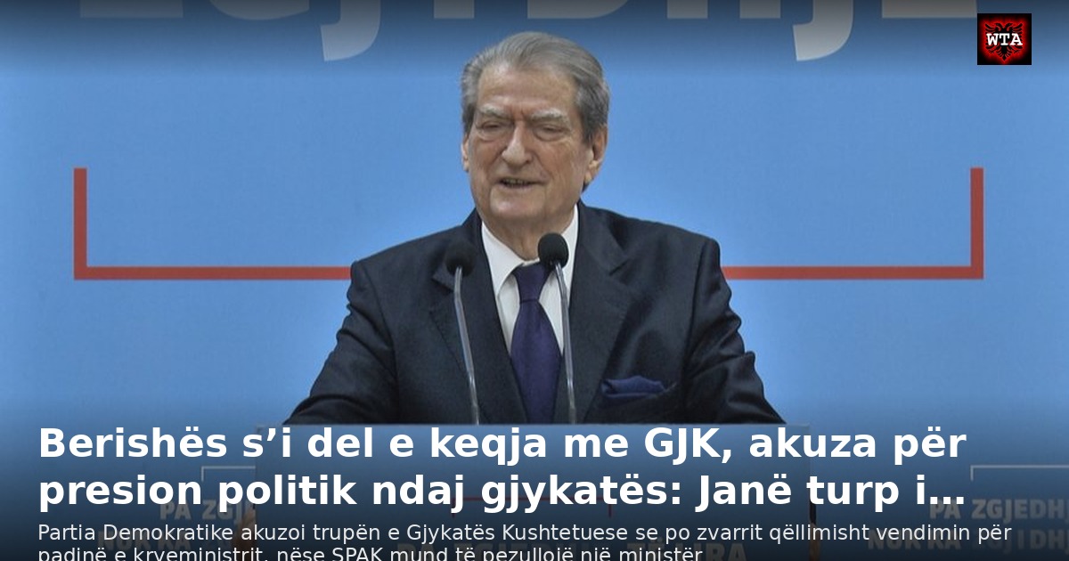 Berishës s’i del e keqja me GJK, akuza për presion politik ndaj gjykatës: Janë turp i…
