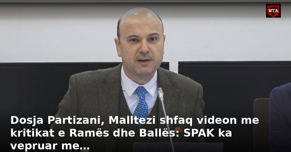 Dosja Partizani, Malltezi shfaq videon me kritikat e Ramës dhe Ballës: SPAK ka vepruar me…