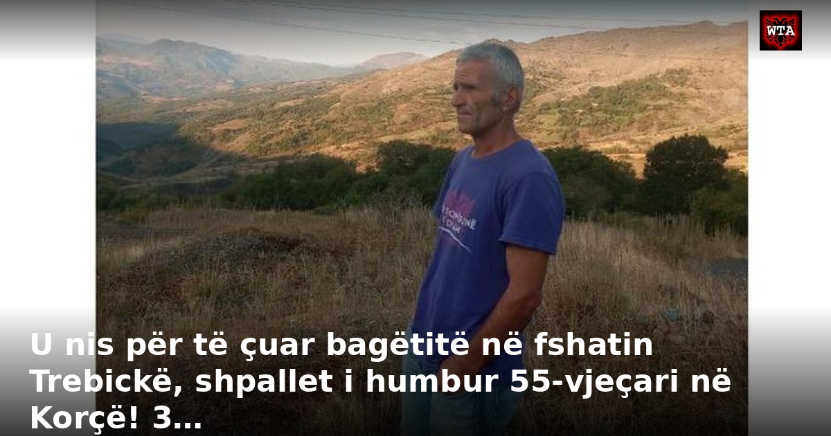 U nis për të çuar bagëtitë në fshatin Trebickë, shpallet i humbur 55-vjeçari në Korçë! 3…