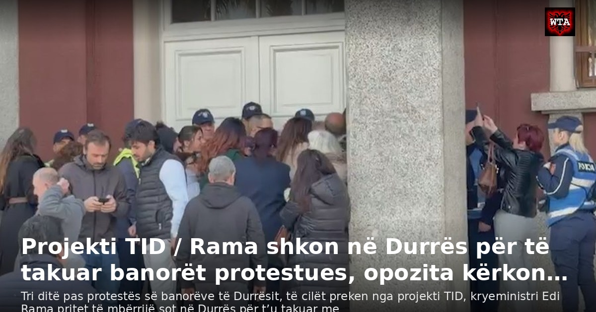 Projekti TID / Rama shkon në Durrës për të takuar banorët protestues, opozita kërkon…