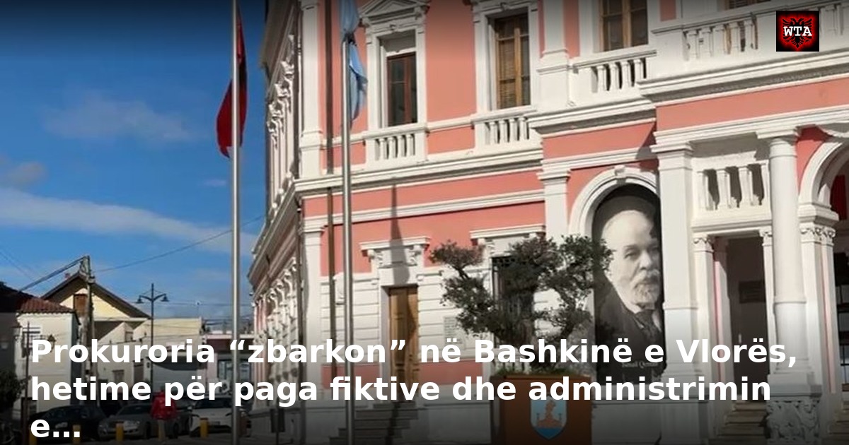 Prokuroria “zbarkon” në Bashkinë e Vlorës, hetime për paga fiktive dhe administrimin e…
