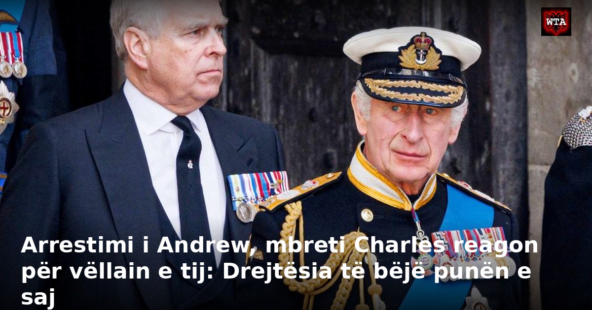 Arrestimi i Andrew, mbreti Charles reagon për vëllain e tij: Drejtësia të bëjë punën e saj