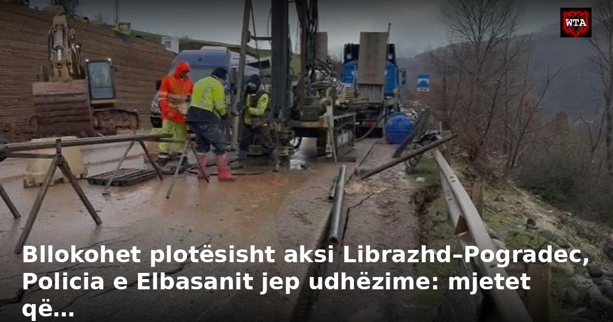Bllokohet plotësisht aksi Librazhd–Pogradec, Policia e Elbasanit jep udhëzime: mjetet që…