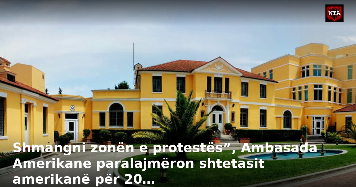 Shmangni zonën e protestës”, Ambasada Amerikane paralajmëron shtetasit amerikanë për 20…