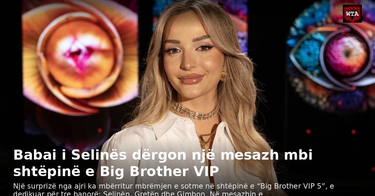 Babai i Selinës dërgon një mesazh mbi shtëpinë e Big Brother VIP