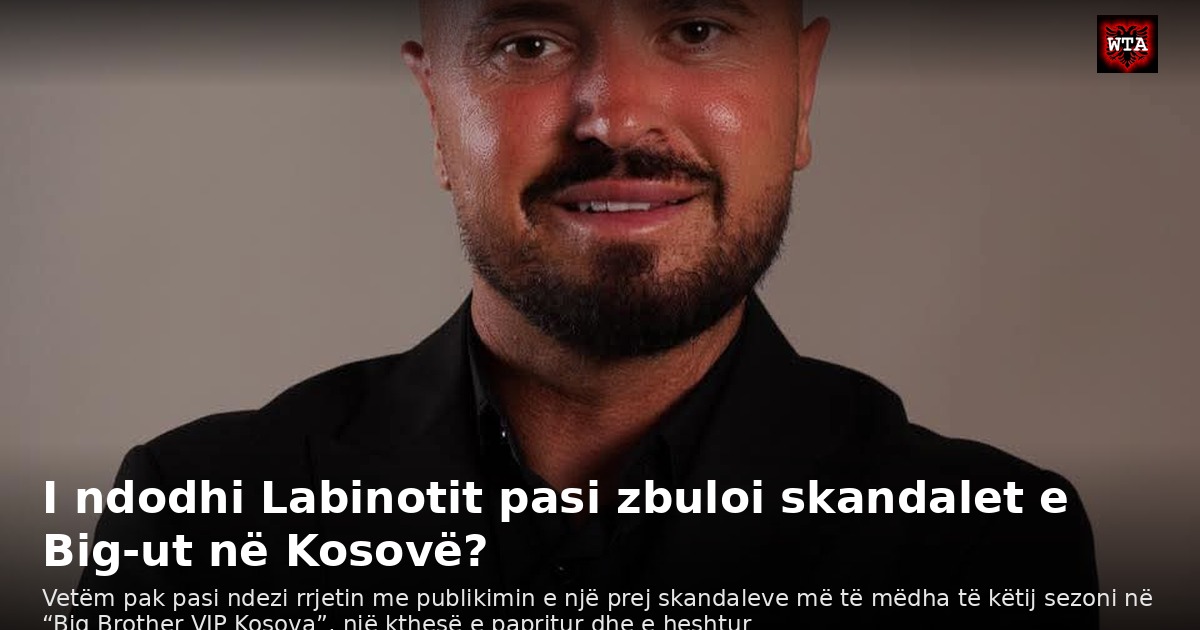I ndodhi Labinotit pasi zbuloi skandalet e Big-ut në Kosovë?