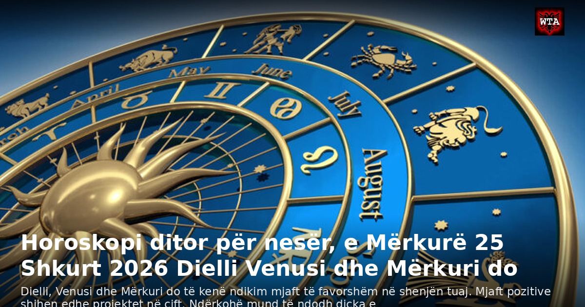 Horoskopi ditor për nesër, e Mërkurë 25 Shkurt 2026 Dielli Venusi dhe Mërkuri do