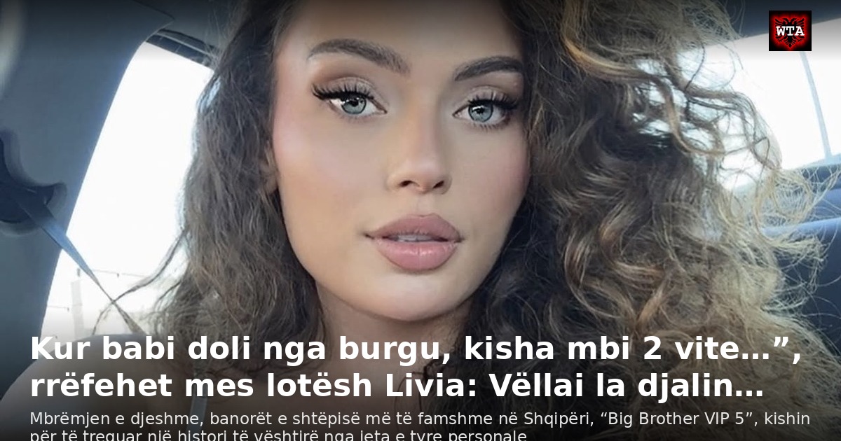 Kur babi doli nga burgu, kisha mbi 2 vite…”, rrëfehet mes lotësh Livia: Vëllai la djalin…