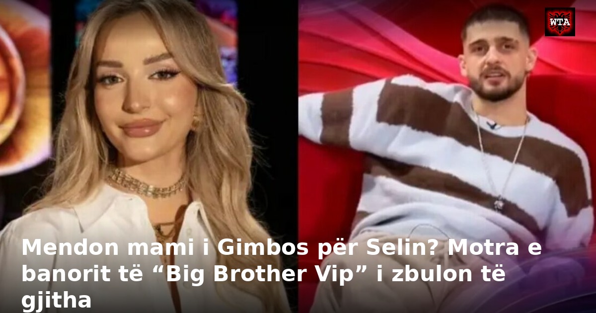 Mendon mami i Gimbos për Selin? Motra e banorit të “Big Brother Vip” i zbulon të gjitha