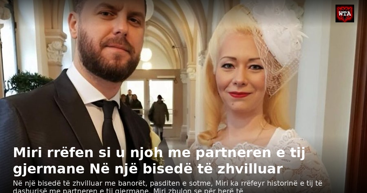 Miri rrëfen si u njoh me partneren e tij gjermane Në një bisedë të zhvilluar