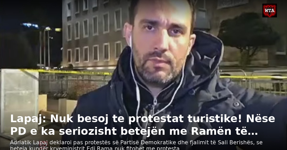 Lapaj: Nuk besoj te protestat turistike! Nëse PD e ka seriozisht betejën me Ramën të…