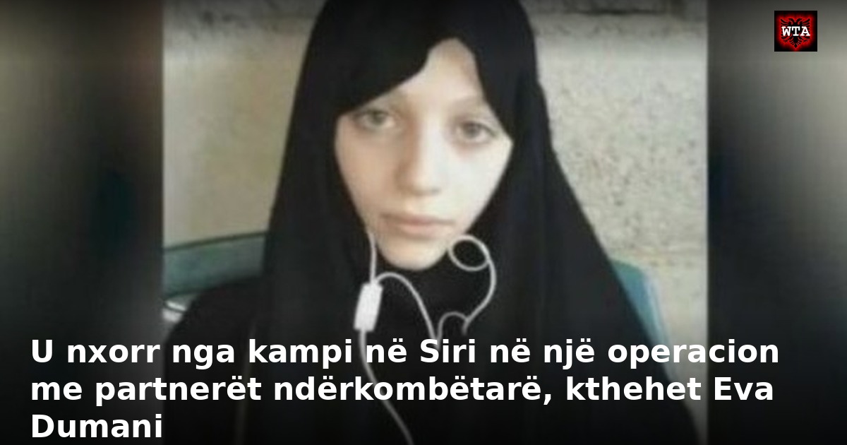 U nxorr nga kampi në Siri në një operacion me partnerët ndërkombëtarë, kthehet Eva Dumani