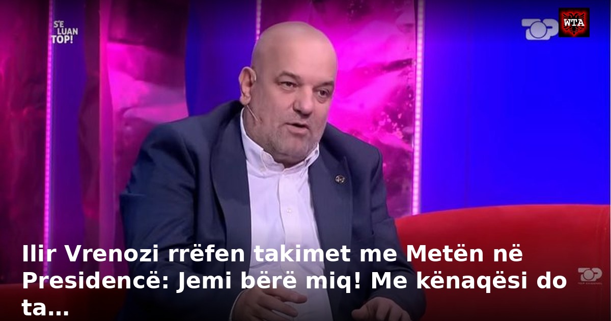 Ilir Vrenozi rrëfen takimet me Metën në Presidencë: Jemi bërë miq! Me kënaqësi do ta…